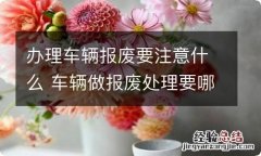 办理车辆报废要注意什么 车辆做报废处理要哪些条件