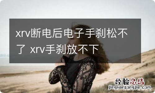 xrv断电后电子手刹松不了 xrv手刹放不下