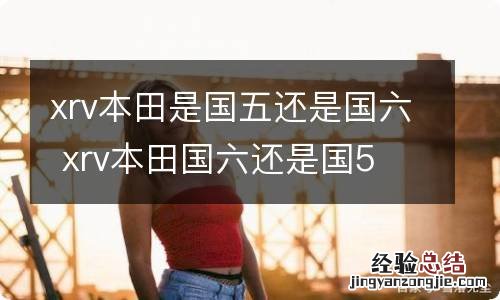 xrv本田是国五还是国六 xrv本田国六还是国5