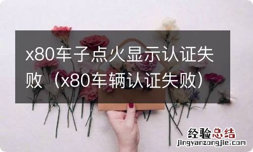 x80车辆认证失败 x80车子点火显示认证失败