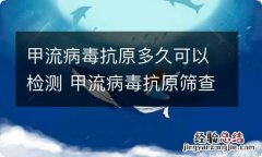 甲流病毒抗原多久可以检测 甲流病毒抗原筛查