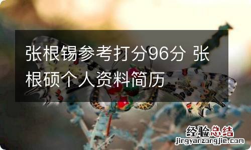 张根锡参考打分96分 张根硕个人资料简历