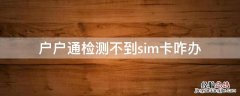 户户通检测不到sim卡咋办 户户通未检测到sim卡怎么回事