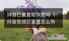 抖音变成已重置怎么恢复正常 抖音已重置能恢复吗