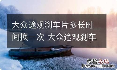 大众途观刹车片多长时间换一次 大众途观刹车片多久更换