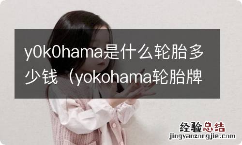 yokohama轮胎牌子 y0k0hama是什么轮胎多少钱