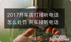 2017开车拨打接听电话怎么处罚 开车接听电话扣分