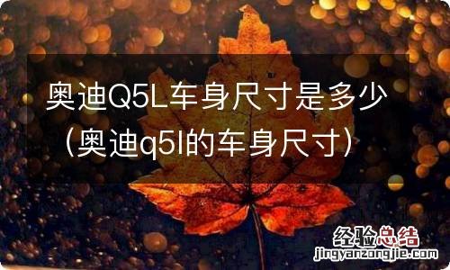 奥迪q5l的车身尺寸 奥迪Q5L车身尺寸是多少