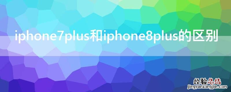 iPhone7plus和iPhone8plus的区别