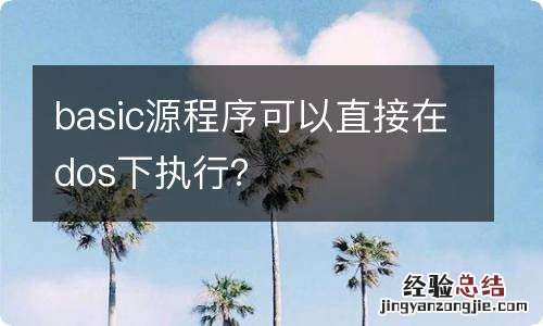 basic源程序可以直接在dos下执行？