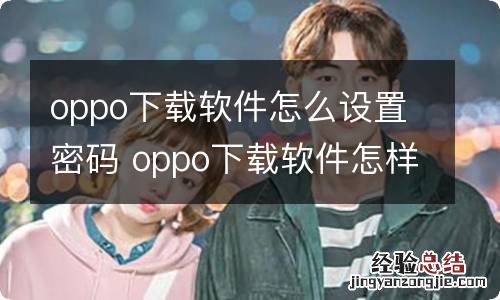 oppo下载软件怎么设置密码 oppo下载软件怎样设置密码