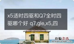 x5适时四驱和Q7全时四驱哪个好 q7,gle,x5,四驱哪家好