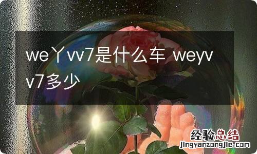 we丫vv7是什么车 weyvv7多少