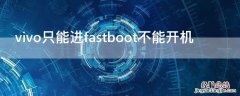 vivo只能进fastboot不能开机