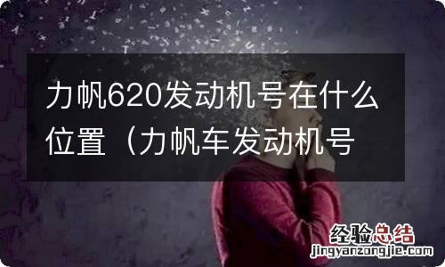 力帆车发动机号在哪 力帆620发动机号在什么位置