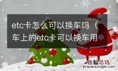 车上的etc卡可以换车用吗 etc卡怎么可以换车吗