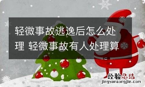 轻微事故逃逸后怎么处理 轻微事故有人处理算逃逸吗