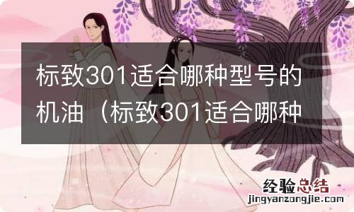 标致301适合哪种型号的机油好 标致301适合哪种型号的机油