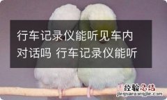 行车记录仪能听见车内对话吗 行车记录仪能听见车内对话吗视频上显示Rec