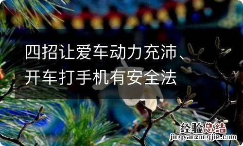 四招让爱车动力充沛、开车打手机有安全法