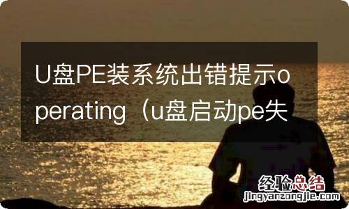 u盘启动pe失败 U盘PE装系统出错提示operating