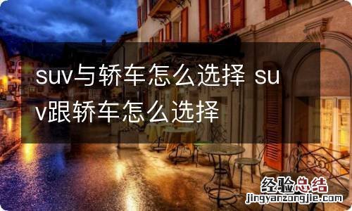 suv与轿车怎么选择 suv跟轿车怎么选择