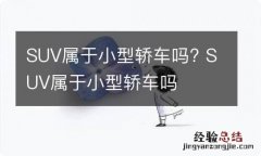 SUV属于小型轿车吗? SUV属于小型轿车吗