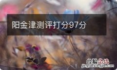 阳金津测评打分97分