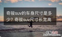 奇骏suv的车身尺寸是多少? 奇骏suv尺寸长宽高多少