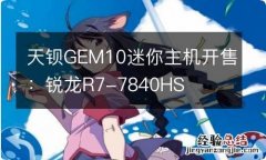 天钡GEM10迷你主机开售：锐龙R7-7840HS