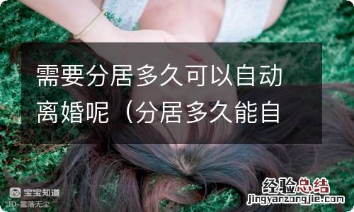 分居多久能自动离婚 需要分居多久可以自动离婚呢