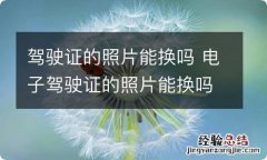 驾驶证的照片能换吗 电子驾驶证的照片能换吗