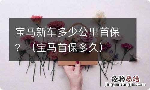 宝马首保多久 宝马新车多少公里首保？