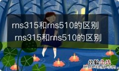 rns315和rns510的区别 rns315和rns510的区别?-芝士回答