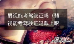 弱视能考驾驶证吗戴上眼镜也达不到5.0 弱视能考驾驶证吗