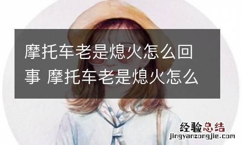 摩托车老是熄火怎么回事 摩托车老是熄火怎么回事视频