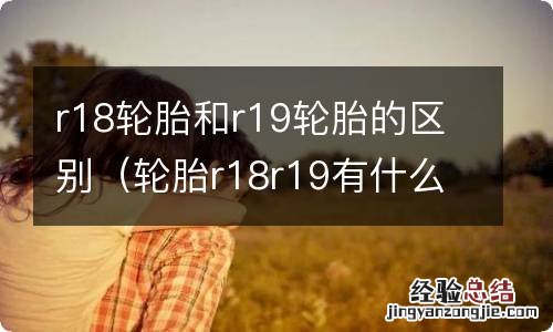 轮胎r18r19有什么区别 r18轮胎和r19轮胎的区别