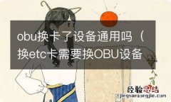 换etc卡需要换OBU设备 obu换卡了设备通用吗