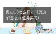 奥迪q3怎么样值得买吗 奥迪Q3怎么样？