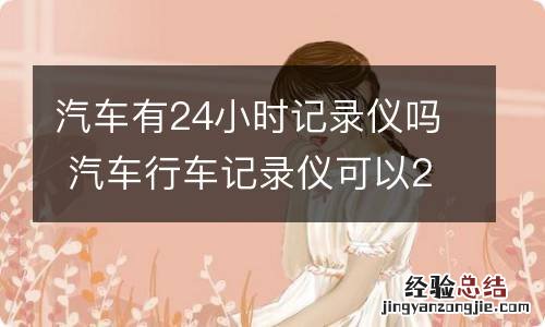 汽车有24小时记录仪吗 汽车行车记录仪可以24小时记录汽车画面吗