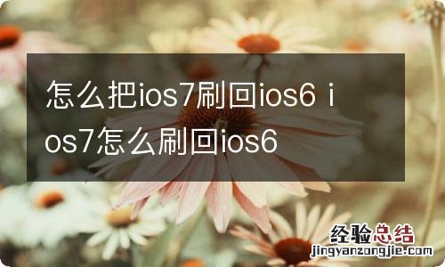 怎么把ios7刷回ios6 ios7怎么刷回ios6