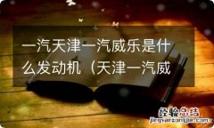 天津一汽威乐汽车配件 一汽天津一汽威乐是什么发动机