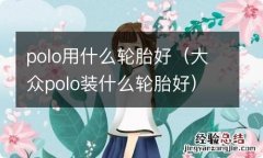 大众polo装什么轮胎好 polo用什么轮胎好