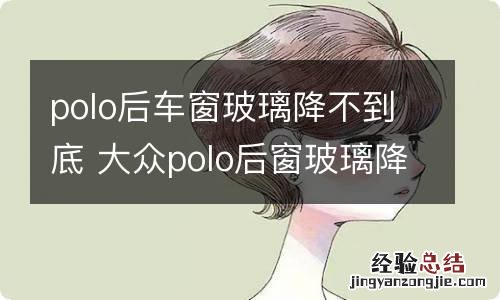 polo后车窗玻璃降不到底 大众polo后窗玻璃降不下来