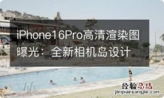 iPhone16Pro高清渲染图曝光：全新相机岛设计