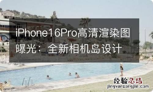 iPhone16Pro高清渲染图曝光：全新相机岛设计