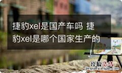 捷豹xel是国产车吗 捷豹xel是哪个国家生产的车