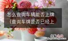 查询车牌是否已经上牌 怎么查询车辆能否上牌