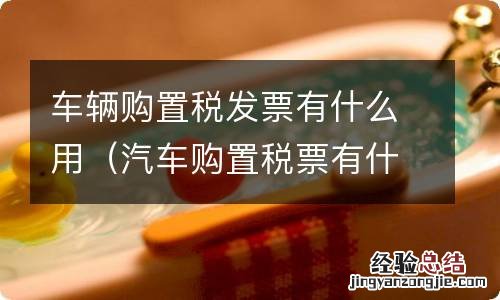 汽车购置税票有什么用 车辆购置税发票有什么用