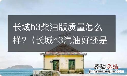 长城h3汽油好还是柴油好 长城h3柴油版质量怎么样?